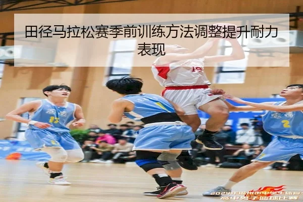 田径马拉松赛季前训练方法调整提升耐力表现