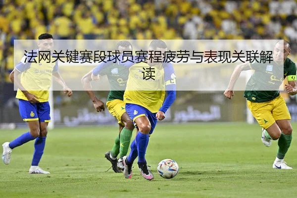 法网关键赛段球员赛程疲劳与表现关联解读
